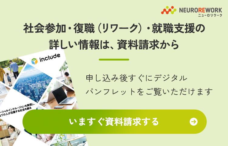 社会参加・復職（リワーク）・就職支援の詳しい情報は、資料請求から 申し込み後すぐにデジタルパンフレットをご覧いただけます いますぐ資料請求する